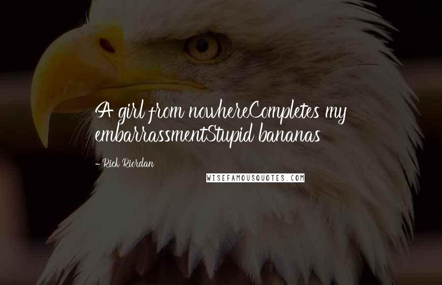 Rick Riordan Quotes: A girl from nowhereCompletes my embarrassmentStupid bananas