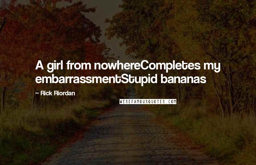 Rick Riordan Quotes: A girl from nowhereCompletes my embarrassmentStupid bananas