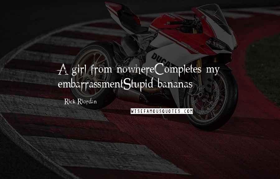 Rick Riordan Quotes: A girl from nowhereCompletes my embarrassmentStupid bananas