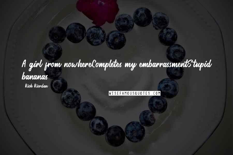 Rick Riordan Quotes: A girl from nowhereCompletes my embarrassmentStupid bananas