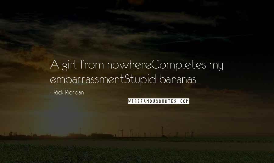 Rick Riordan Quotes: A girl from nowhereCompletes my embarrassmentStupid bananas