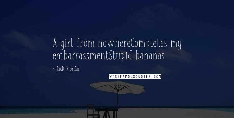 Rick Riordan Quotes: A girl from nowhereCompletes my embarrassmentStupid bananas