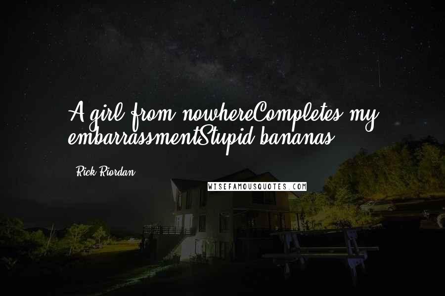 Rick Riordan Quotes: A girl from nowhereCompletes my embarrassmentStupid bananas
