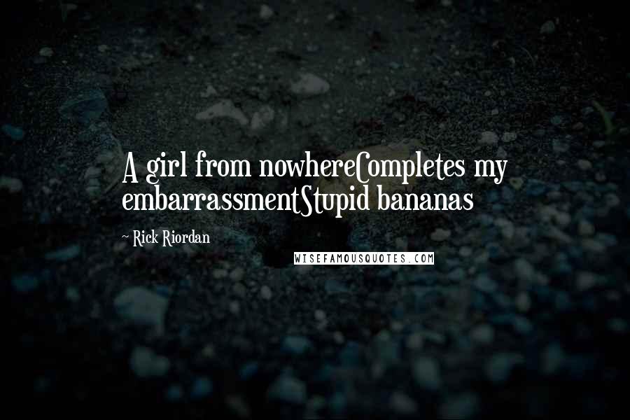 Rick Riordan Quotes: A girl from nowhereCompletes my embarrassmentStupid bananas