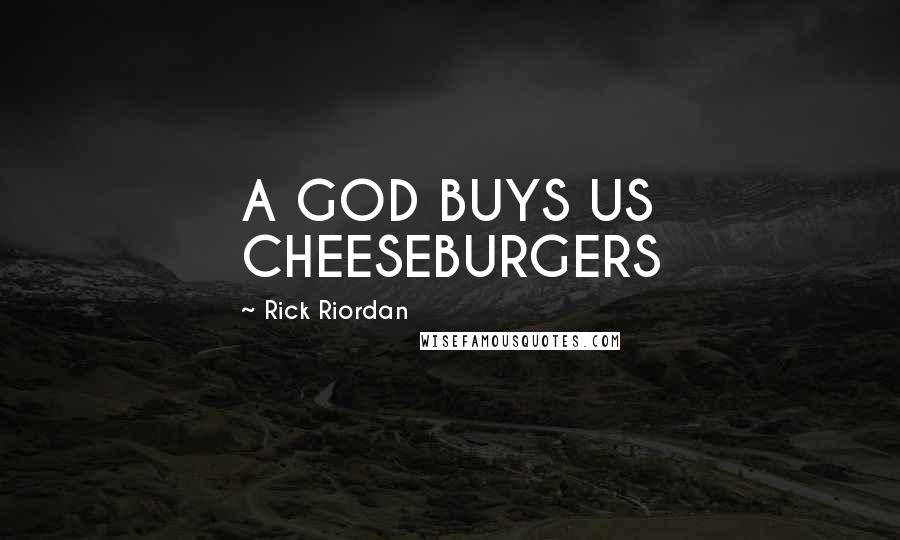 Rick Riordan Quotes: A GOD BUYS US CHEESEBURGERS