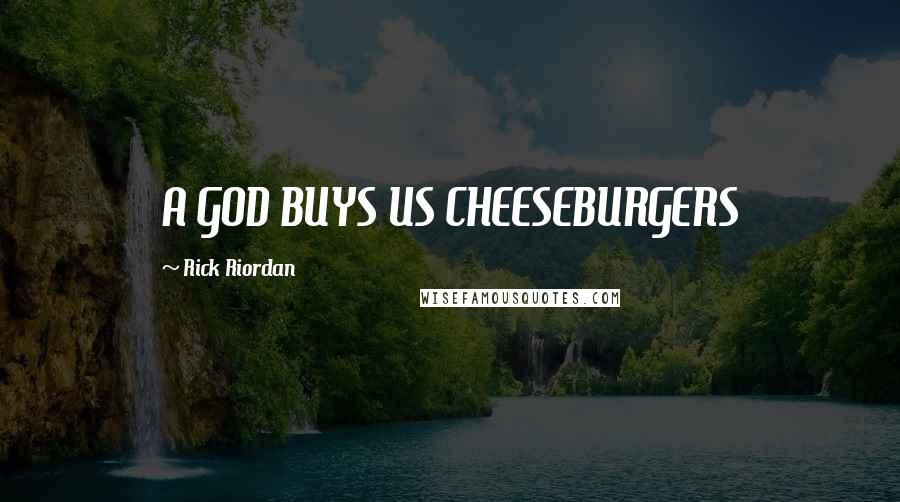 Rick Riordan Quotes: A GOD BUYS US CHEESEBURGERS