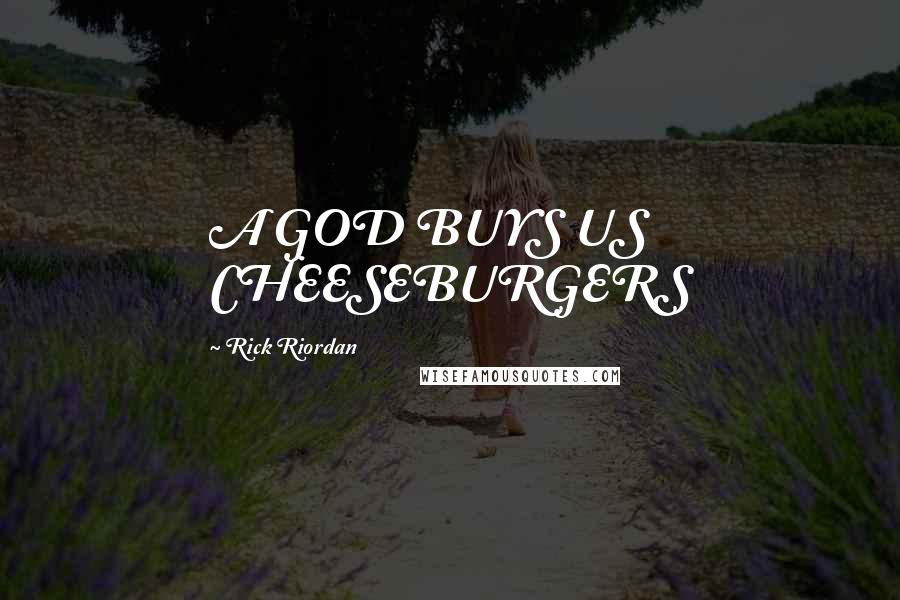 Rick Riordan Quotes: A GOD BUYS US CHEESEBURGERS