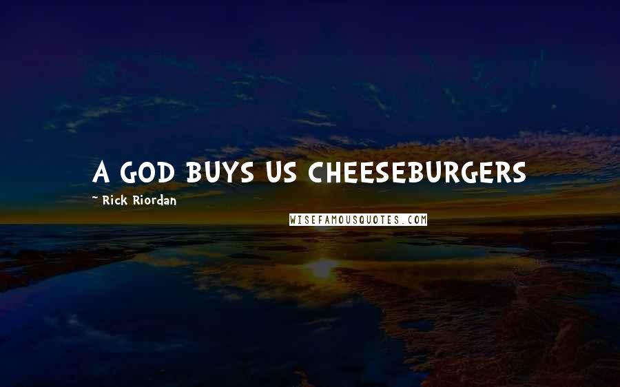 Rick Riordan Quotes: A GOD BUYS US CHEESEBURGERS