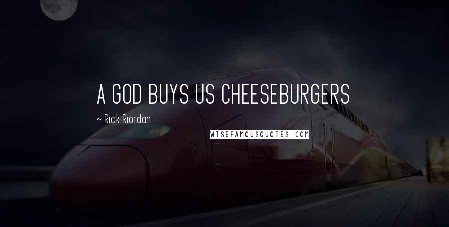 Rick Riordan Quotes: A GOD BUYS US CHEESEBURGERS