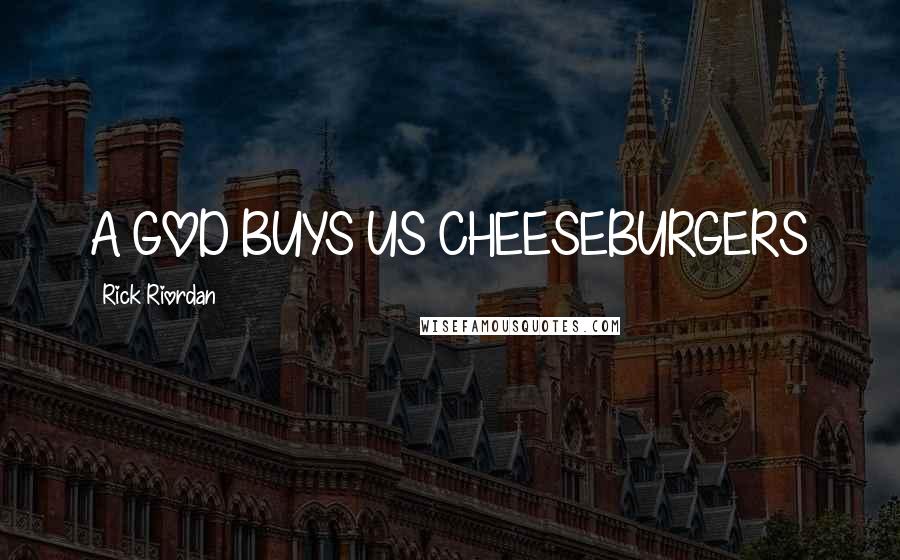 Rick Riordan Quotes: A GOD BUYS US CHEESEBURGERS