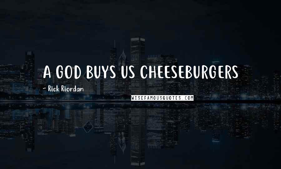 Rick Riordan Quotes: A GOD BUYS US CHEESEBURGERS