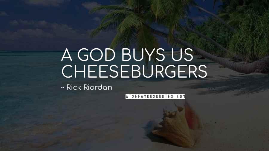 Rick Riordan Quotes: A GOD BUYS US CHEESEBURGERS