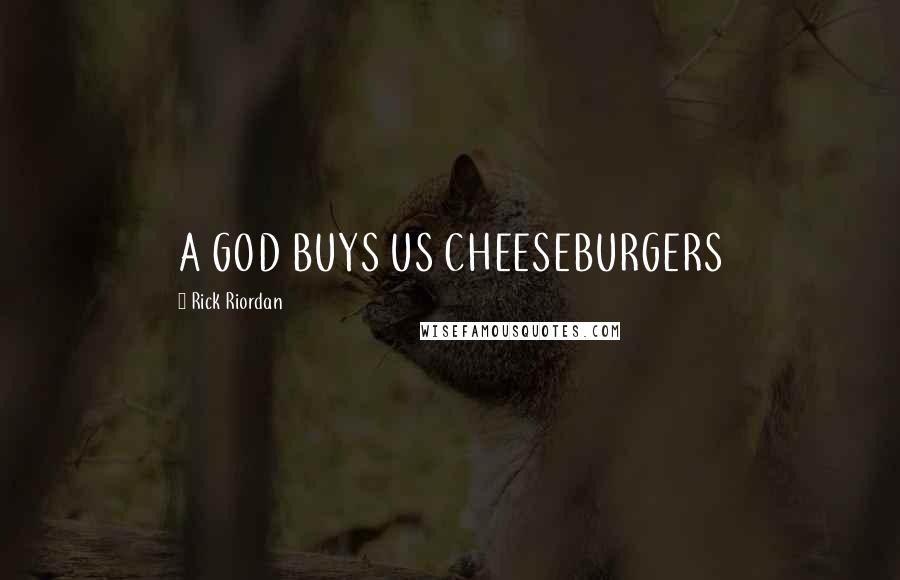 Rick Riordan Quotes: A GOD BUYS US CHEESEBURGERS
