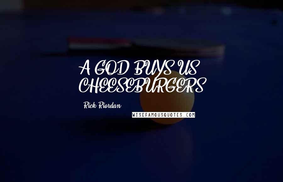 Rick Riordan Quotes: A GOD BUYS US CHEESEBURGERS