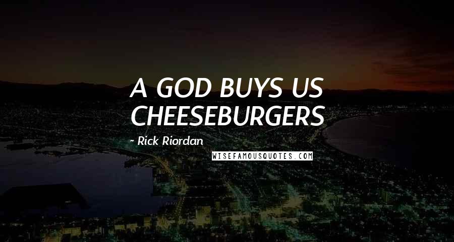 Rick Riordan Quotes: A GOD BUYS US CHEESEBURGERS