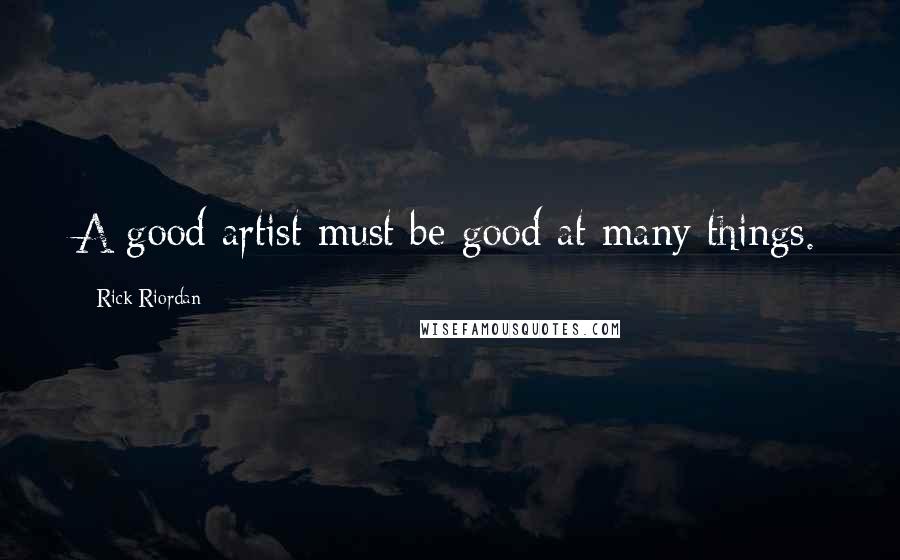 Rick Riordan Quotes: A good artist must be good at many things.