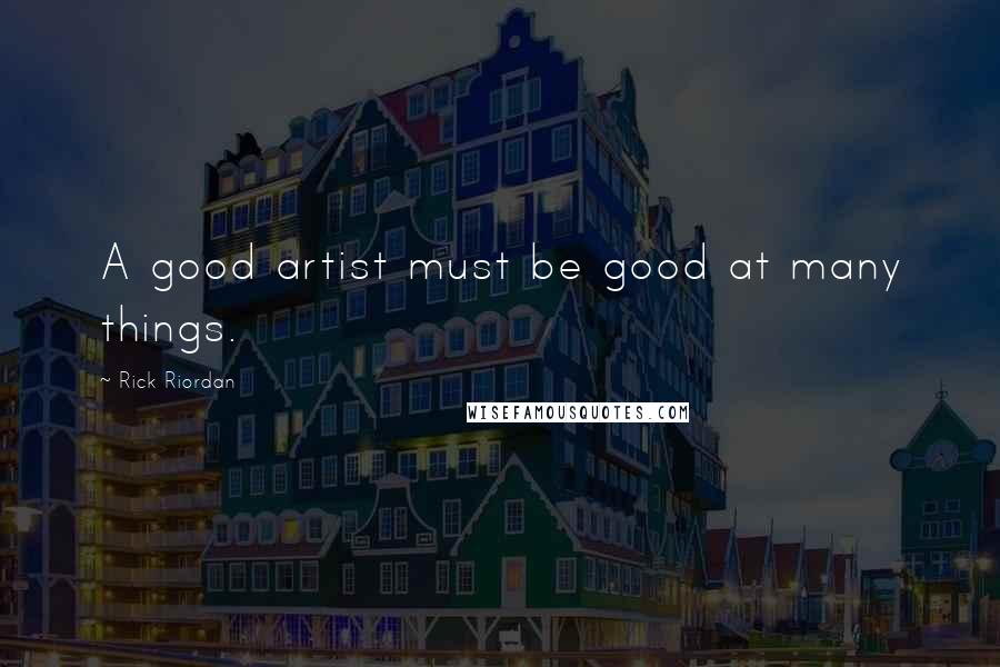 Rick Riordan Quotes: A good artist must be good at many things.