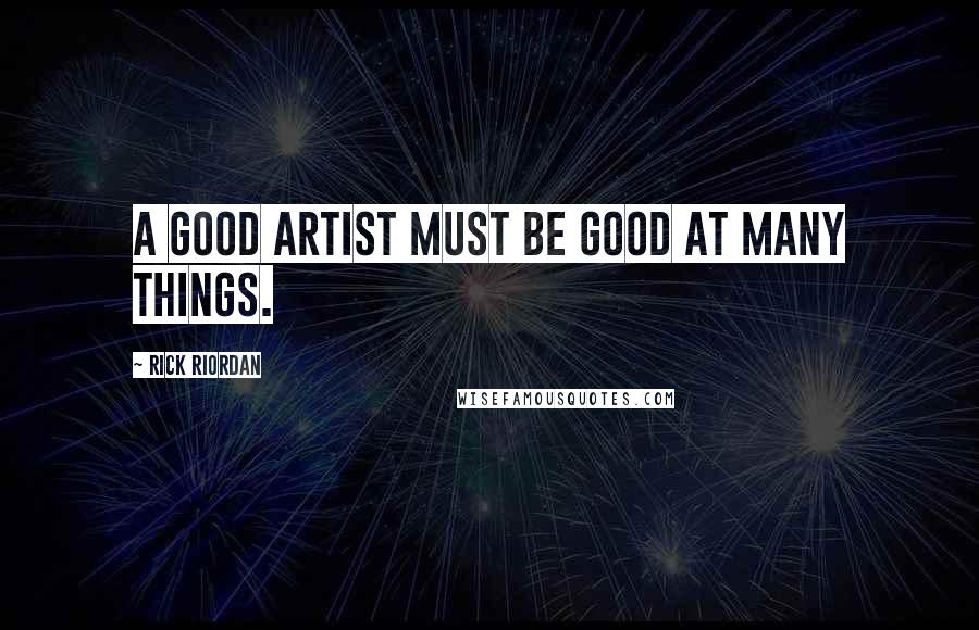 Rick Riordan Quotes: A good artist must be good at many things.