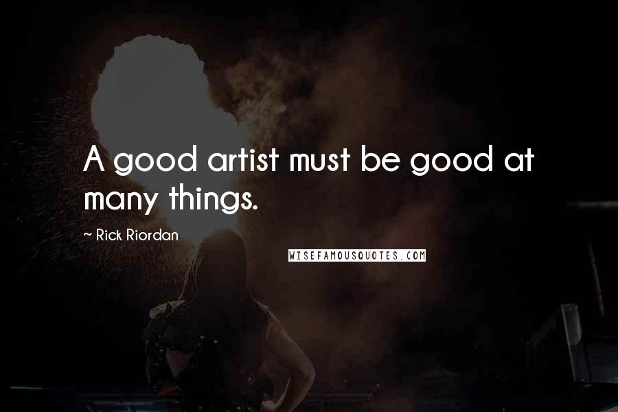 Rick Riordan Quotes: A good artist must be good at many things.