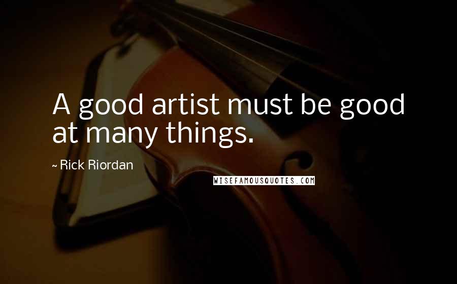 Rick Riordan Quotes: A good artist must be good at many things.