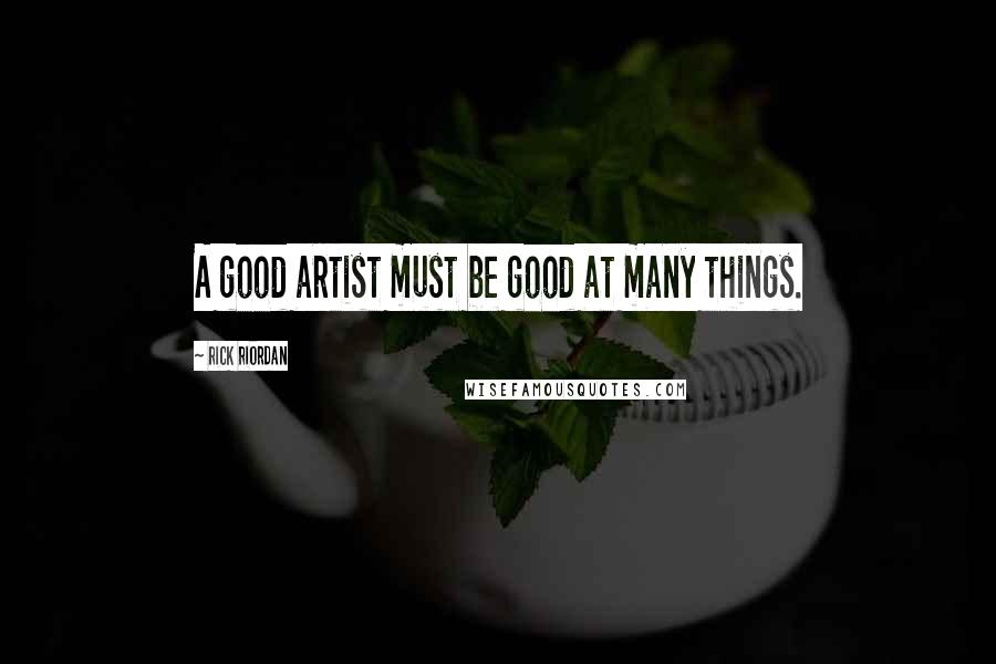 Rick Riordan Quotes: A good artist must be good at many things.