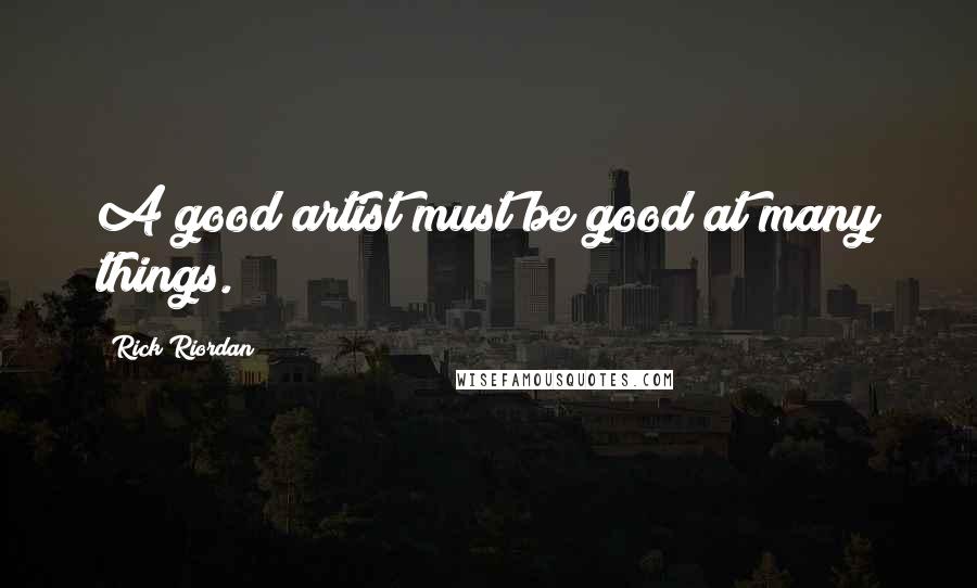 Rick Riordan Quotes: A good artist must be good at many things.