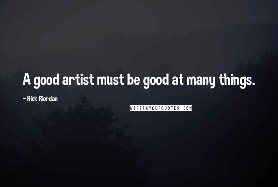Rick Riordan Quotes: A good artist must be good at many things.