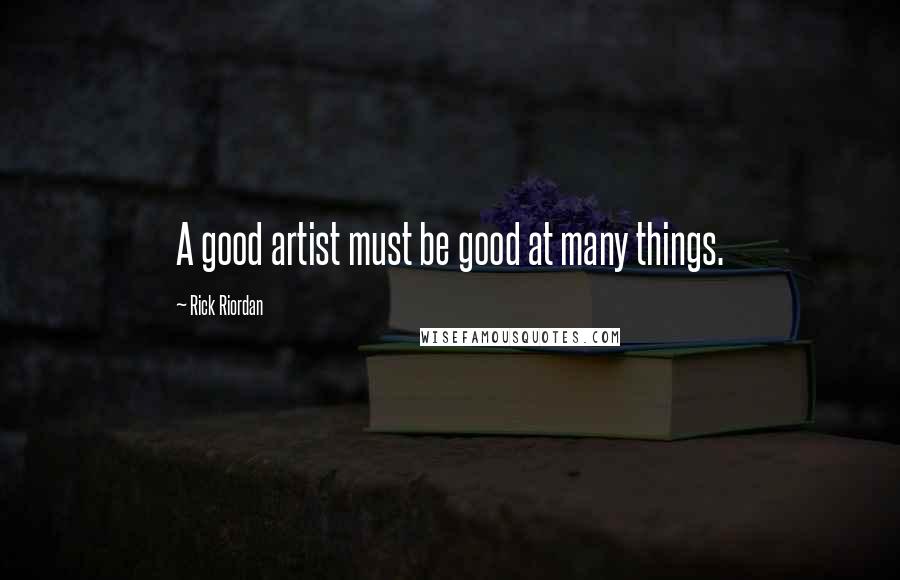 Rick Riordan Quotes: A good artist must be good at many things.