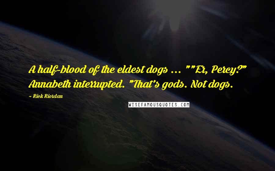 Rick Riordan Quotes: A half-blood of the eldest dogs ... ""Er, Percy?" Annabeth interrupted. "That's gods. Not dogs.