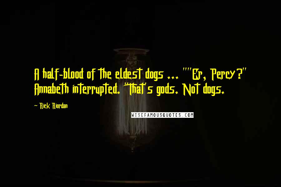 Rick Riordan Quotes: A half-blood of the eldest dogs ... ""Er, Percy?" Annabeth interrupted. "That's gods. Not dogs.