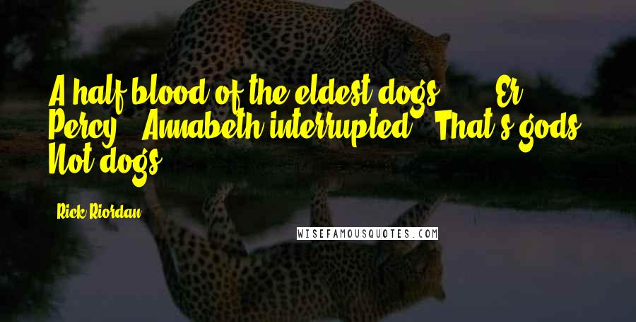 Rick Riordan Quotes: A half-blood of the eldest dogs ... ""Er, Percy?" Annabeth interrupted. "That's gods. Not dogs.