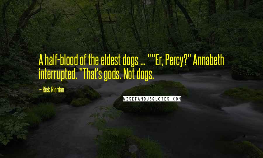 Rick Riordan Quotes: A half-blood of the eldest dogs ... ""Er, Percy?" Annabeth interrupted. "That's gods. Not dogs.