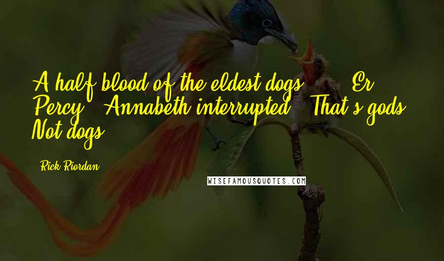 Rick Riordan Quotes: A half-blood of the eldest dogs ... ""Er, Percy?" Annabeth interrupted. "That's gods. Not dogs.