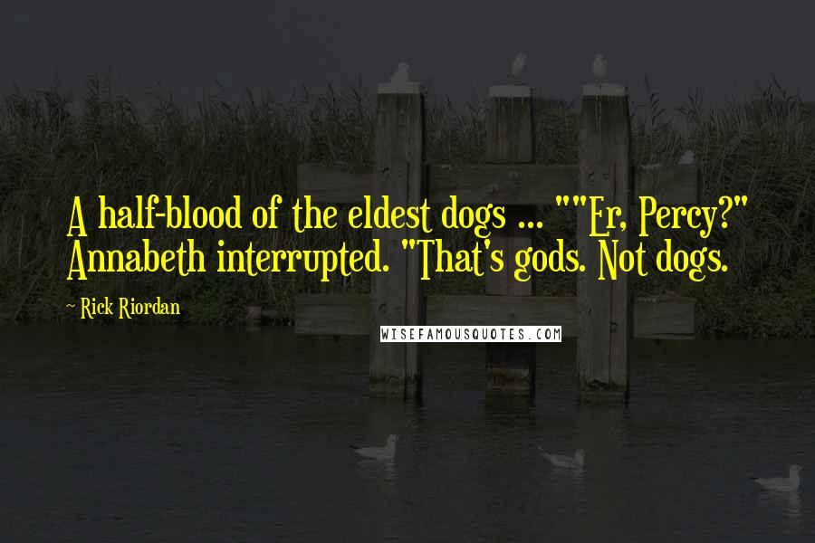 Rick Riordan Quotes: A half-blood of the eldest dogs ... ""Er, Percy?" Annabeth interrupted. "That's gods. Not dogs.