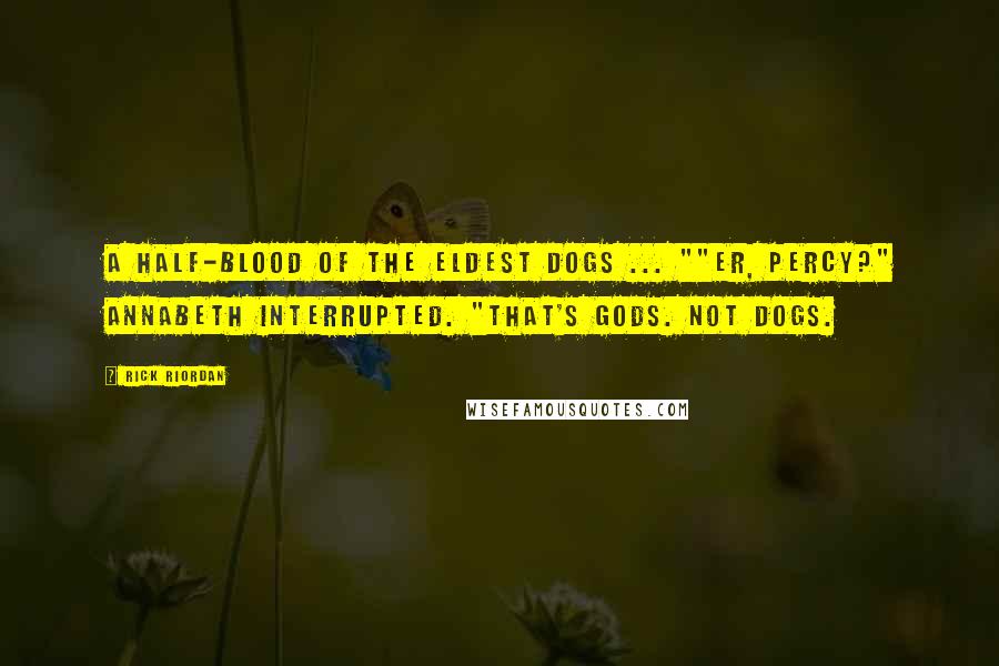 Rick Riordan Quotes: A half-blood of the eldest dogs ... ""Er, Percy?" Annabeth interrupted. "That's gods. Not dogs.
