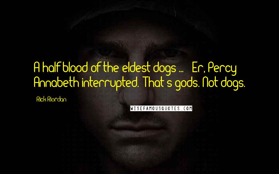Rick Riordan Quotes: A half-blood of the eldest dogs ... ""Er, Percy?" Annabeth interrupted. "That's gods. Not dogs.