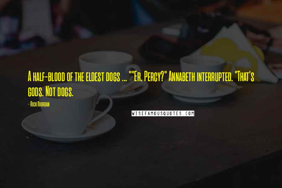 Rick Riordan Quotes: A half-blood of the eldest dogs ... ""Er, Percy?" Annabeth interrupted. "That's gods. Not dogs.
