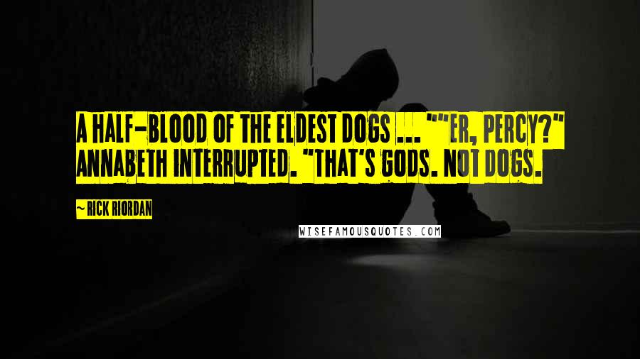 Rick Riordan Quotes: A half-blood of the eldest dogs ... ""Er, Percy?" Annabeth interrupted. "That's gods. Not dogs.