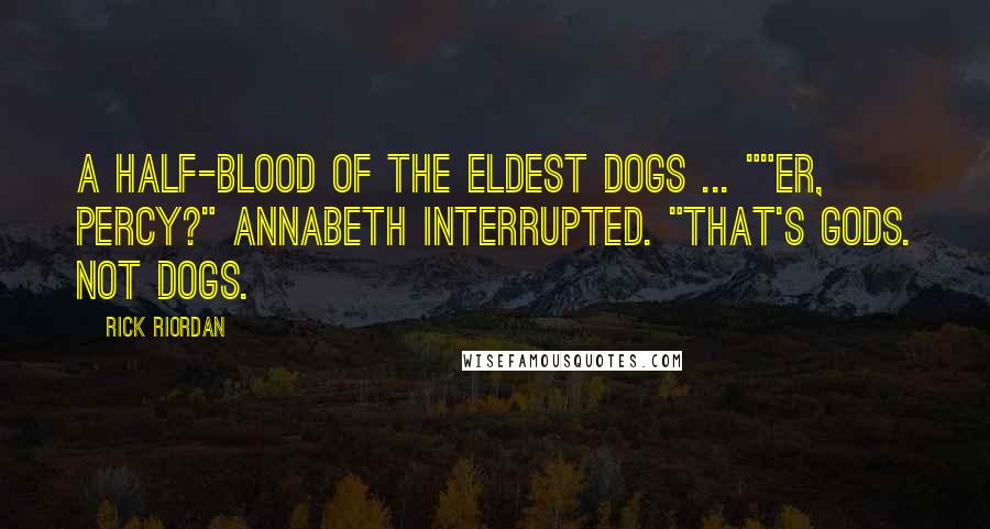 Rick Riordan Quotes: A half-blood of the eldest dogs ... ""Er, Percy?" Annabeth interrupted. "That's gods. Not dogs.