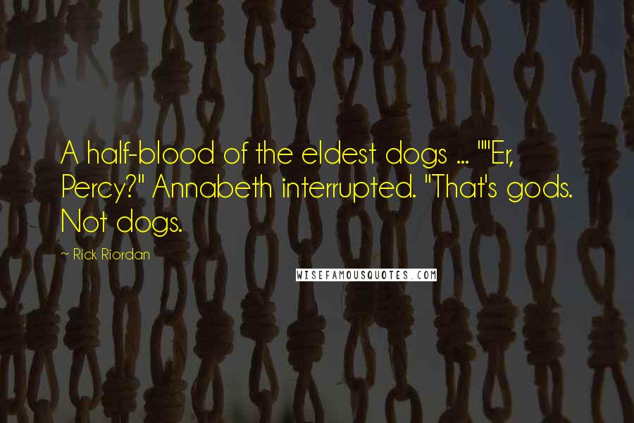 Rick Riordan Quotes: A half-blood of the eldest dogs ... ""Er, Percy?" Annabeth interrupted. "That's gods. Not dogs.