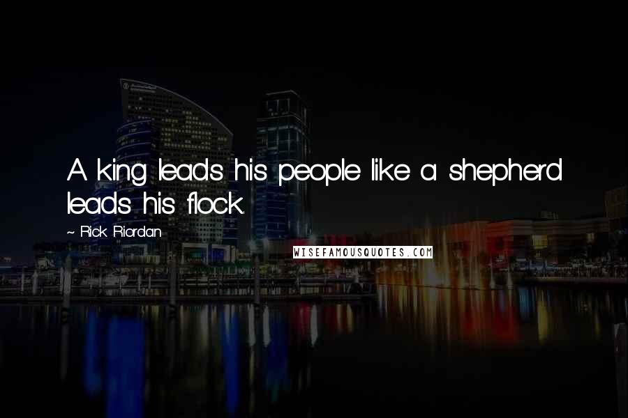 Rick Riordan Quotes: A king leads his people like a shepherd leads his flock.