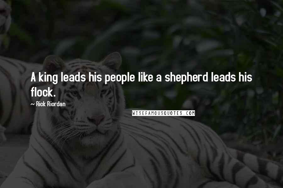 Rick Riordan Quotes: A king leads his people like a shepherd leads his flock.