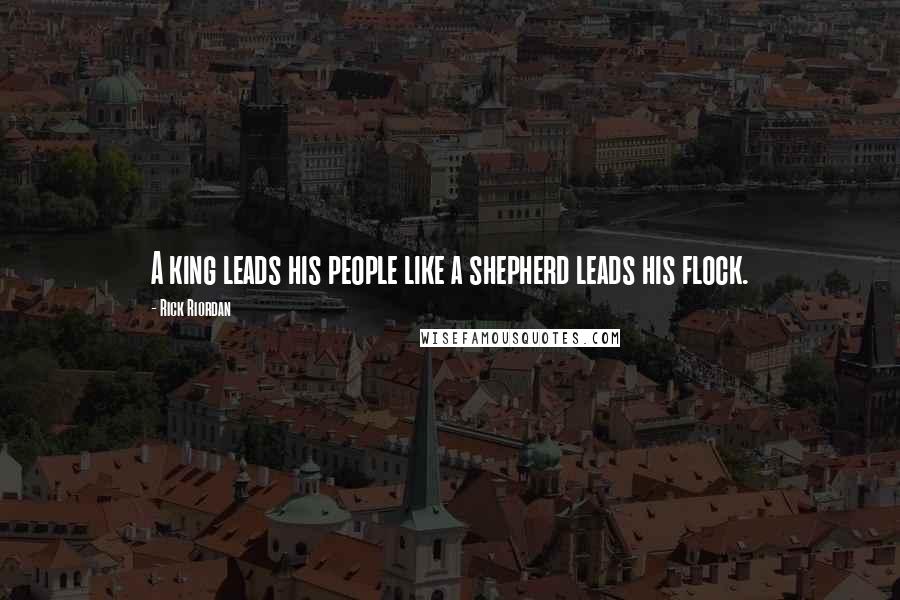 Rick Riordan Quotes: A king leads his people like a shepherd leads his flock.