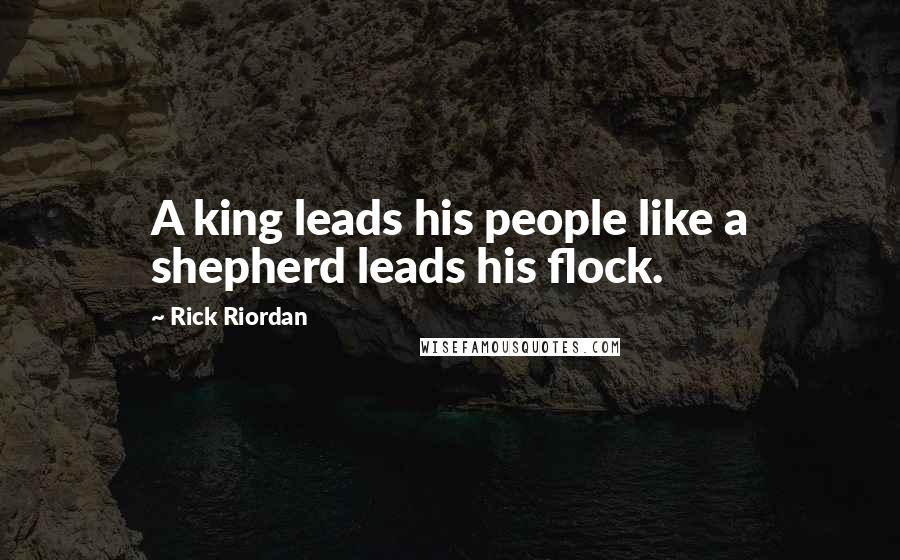 Rick Riordan Quotes: A king leads his people like a shepherd leads his flock.