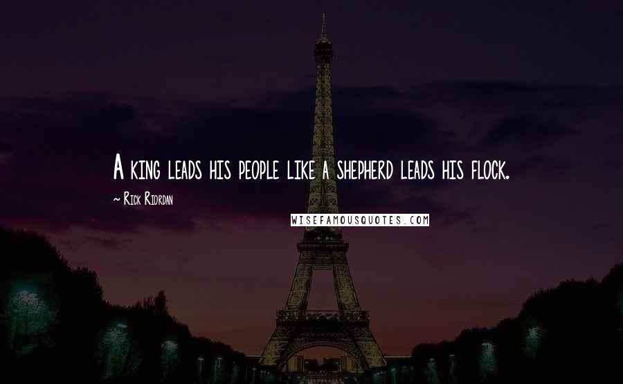 Rick Riordan Quotes: A king leads his people like a shepherd leads his flock.