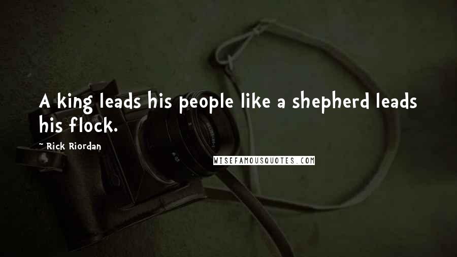 Rick Riordan Quotes: A king leads his people like a shepherd leads his flock.