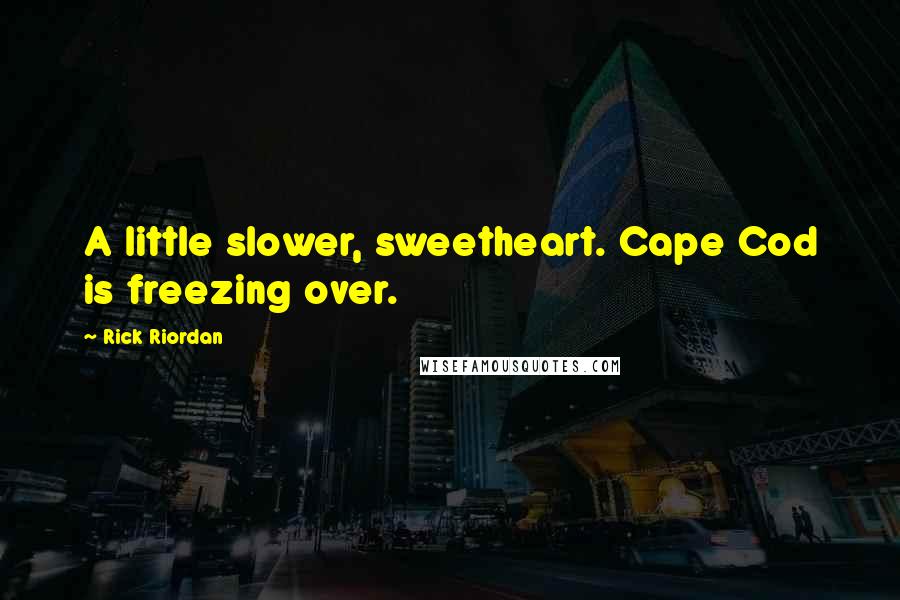 Rick Riordan Quotes: A little slower, sweetheart. Cape Cod is freezing over.