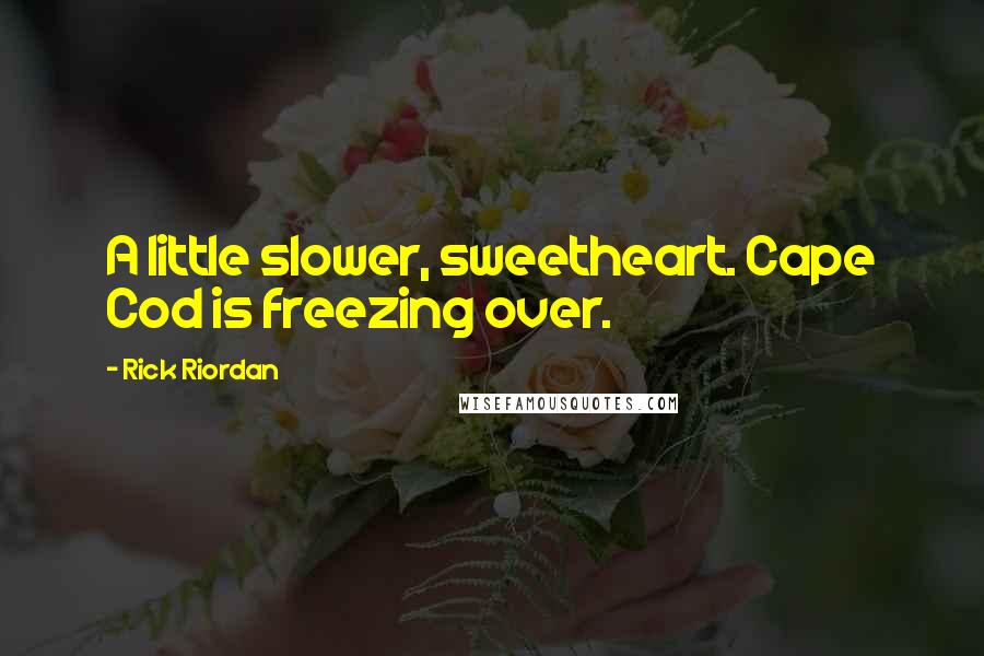 Rick Riordan Quotes: A little slower, sweetheart. Cape Cod is freezing over.