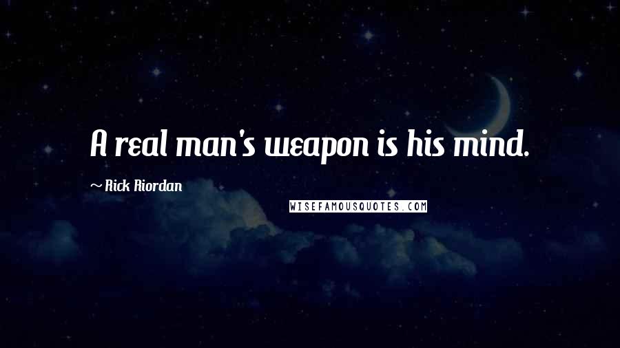 Rick Riordan Quotes: A real man's weapon is his mind.