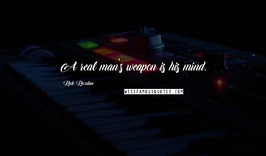 Rick Riordan Quotes: A real man's weapon is his mind.